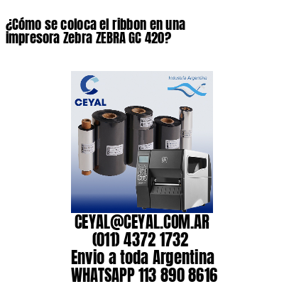 ¿Cómo se coloca el ribbon en una impresora Zebra ZEBRA GC 420?