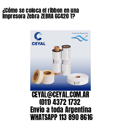 ¿Cómo se coloca el ribbon en una impresora Zebra ZEBRA GC420 T?