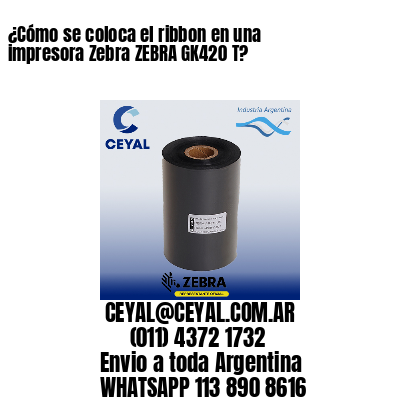 ¿Cómo se coloca el ribbon en una impresora Zebra ZEBRA GK420 T?