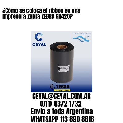 ¿Cómo se coloca el ribbon en una impresora Zebra ZEBRA GK420?