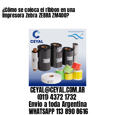 ¿Cómo se coloca el ribbon en una impresora Zebra ZEBRA ZM400?