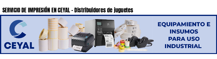 SERVICIO DE IMPRESIÓN EN CEYAL - Distribuidores de juguetes