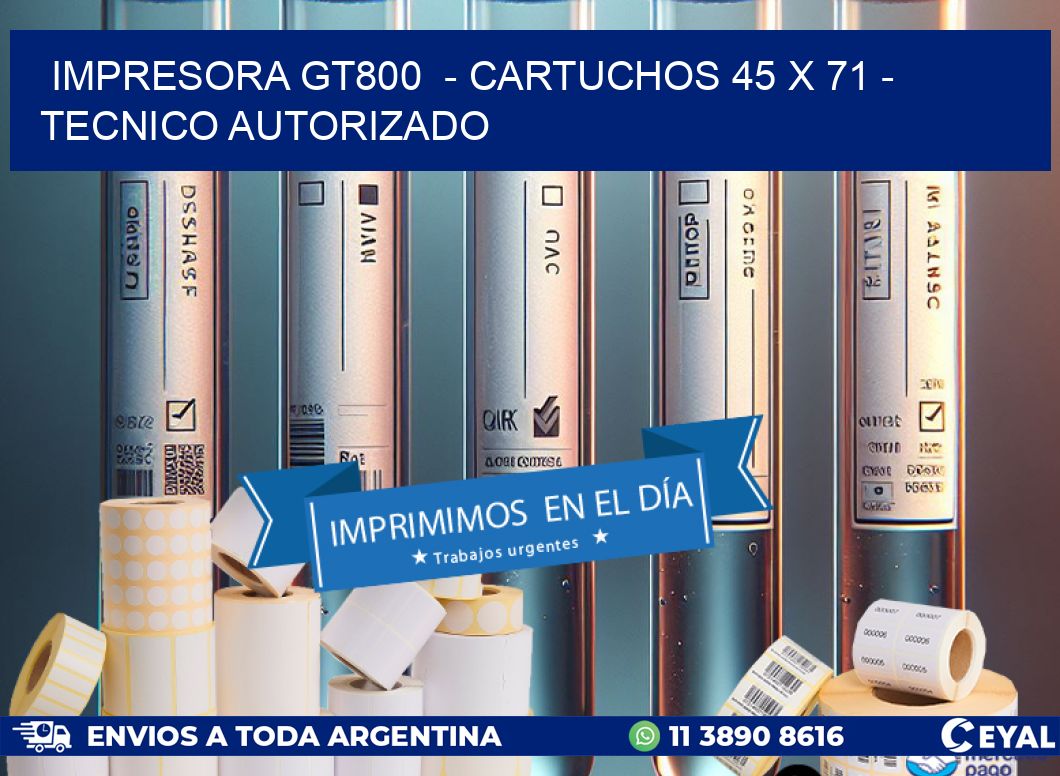 IMPRESORA GT800  - CARTUCHOS 45 x 71 - TECNICO AUTORIZADO