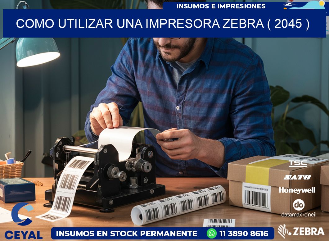 COMO UTILIZAR UNA IMPRESORA ZEBRA ( 2045 )