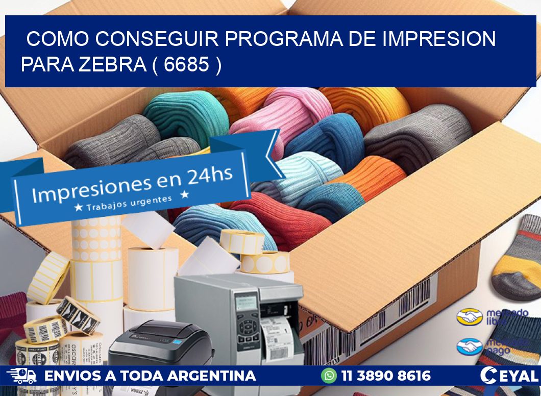 COMO CONSEGUIR PROGRAMA DE IMPRESION PARA ZEBRA ( 6685 )