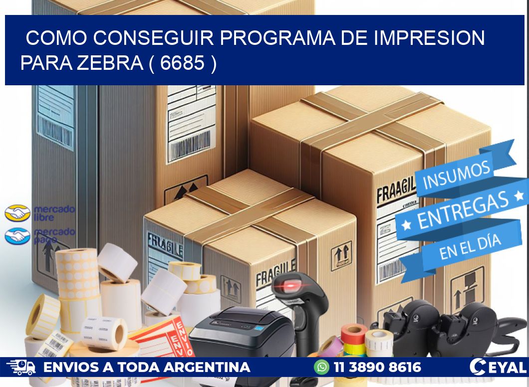 COMO CONSEGUIR PROGRAMA DE IMPRESION PARA ZEBRA ( 6685 )