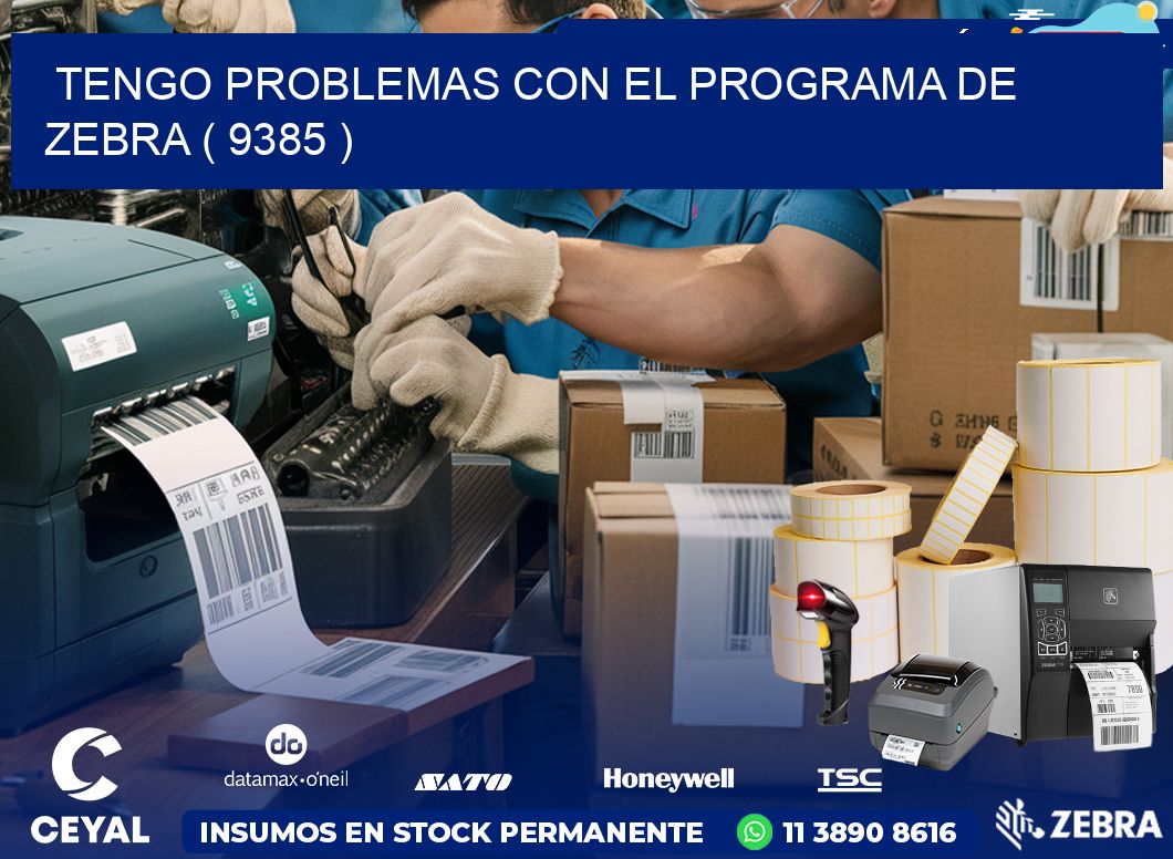 TENGO PROBLEMAS CON EL PROGRAMA DE ZEBRA ( 9385 )