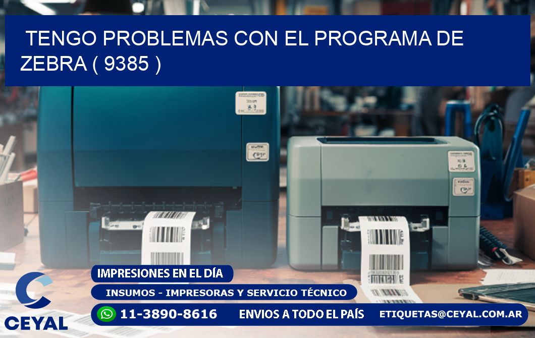 TENGO PROBLEMAS CON EL PROGRAMA DE ZEBRA ( 9385 )