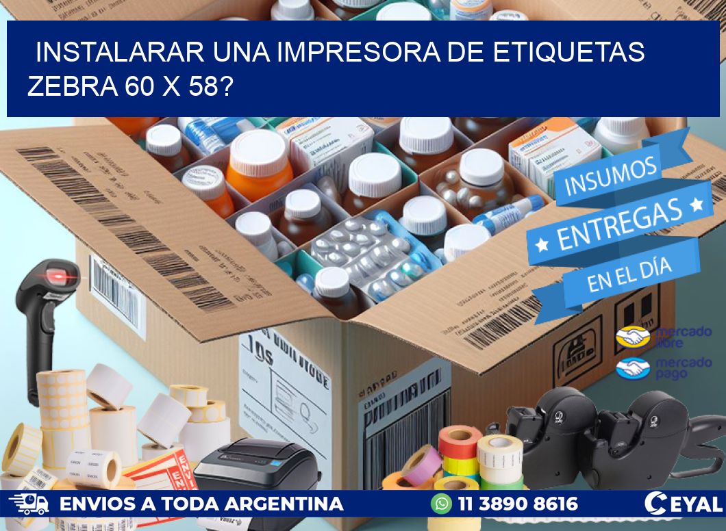 instalarar una Impresora de etiquetas Zebra 60 x 58?